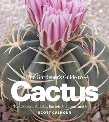 The Gardener's Guide to Cactus: The 100 Best Paddles, Barrels, Columns, and Globes The Gardener's Guide to Cactus book cover